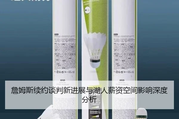 詹姆斯续约谈判新进展与湖人薪资空间影响深度分析