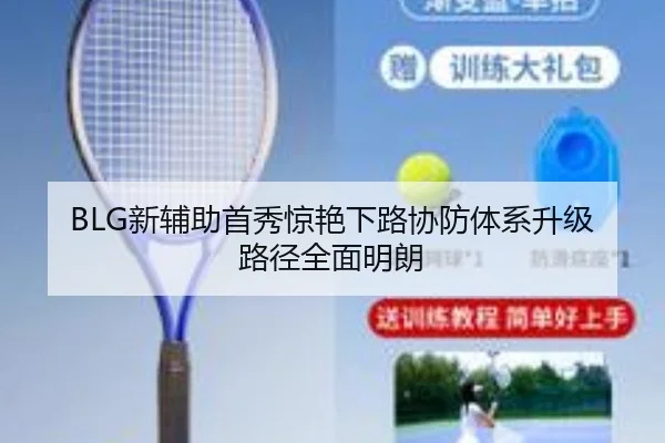 BLG新辅助首秀惊艳下路协防体系升级路径全面明朗